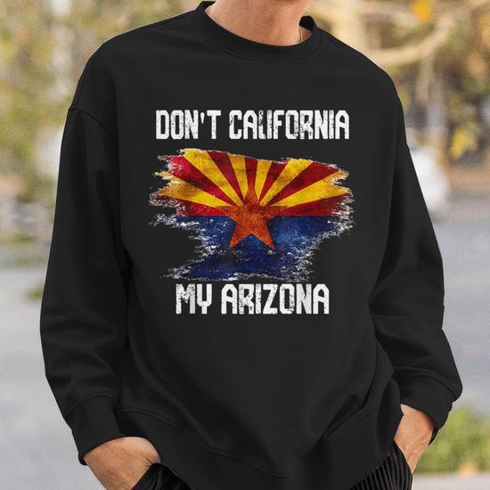 Vintage Distressed Arizona Flag Don t California My Arizona Sweatshirt Monsterry