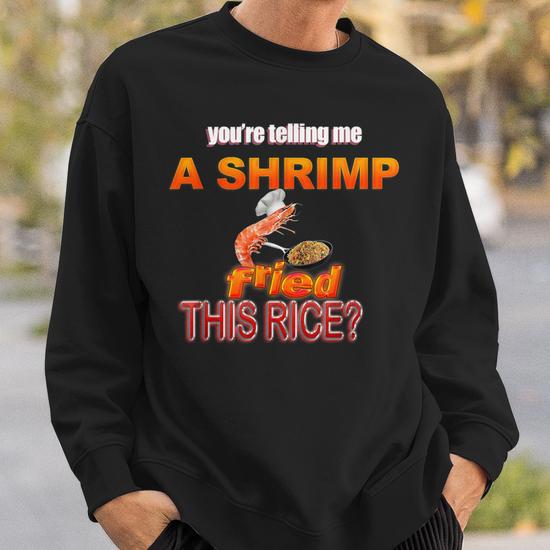 You re Telling Me A Shrimp Fried This Rice Dank Meme Sweatshirt Mazezy UK