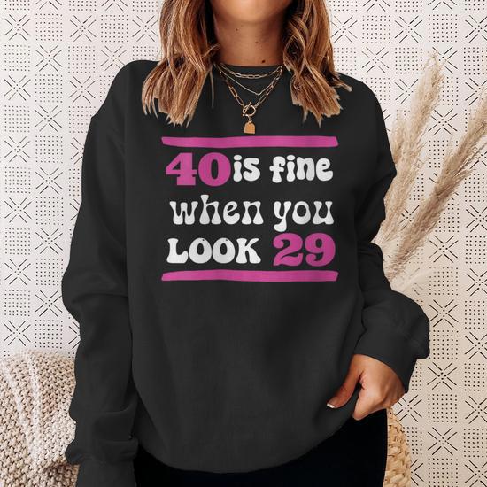 40th Birthday 40 Is Fine When You Look 29 Forty Years Old Sweatshirt Monsterry