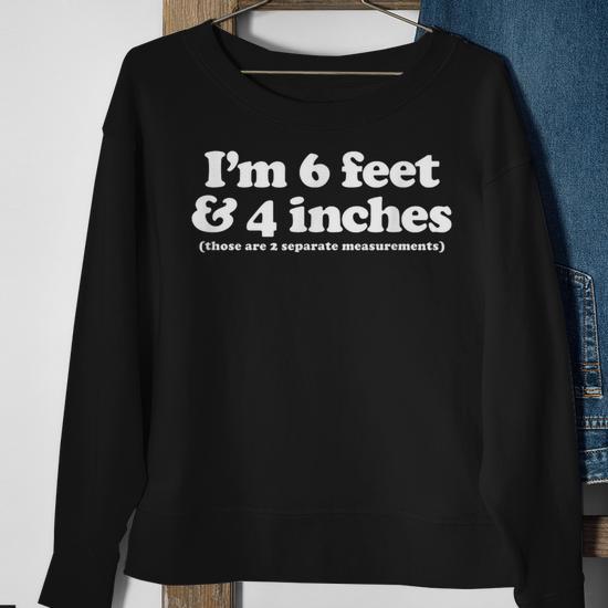 I m 6 Feet 4 Inches Those Are 2 Separate Measurements Sweatshirt