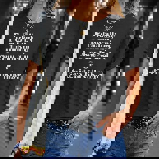 Probably Thinking About Food Or Serial Killers Gift T-Shirt