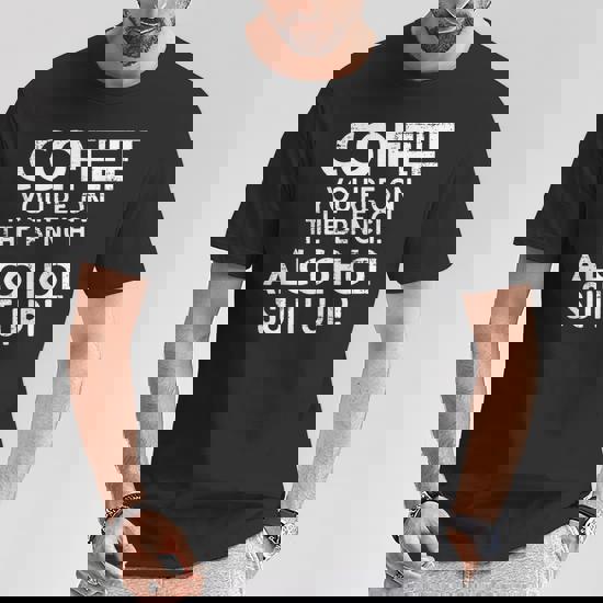 Coffee On The Bench Alcohol Suit Up Funny Drinking T-Shirt Coffee On The Bench Alcohol Suit Up Funny Drinking T-Shirt