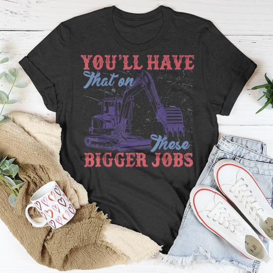 You'll Have That On These BIG JOBS