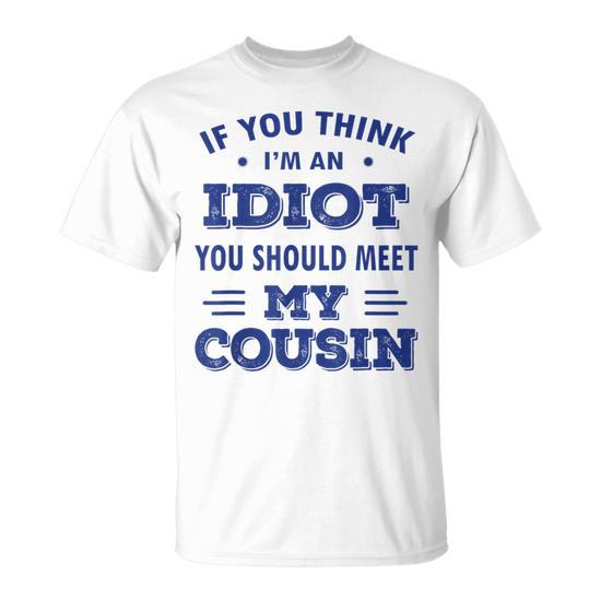 If You Think I'm An Idiot You Should Meet My Cousin T-Shirt - Seseable