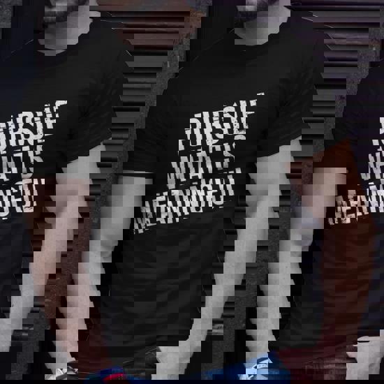Pursue What Is Meaningful T-Shirt Pursue What Is Meaningful T-Shirt