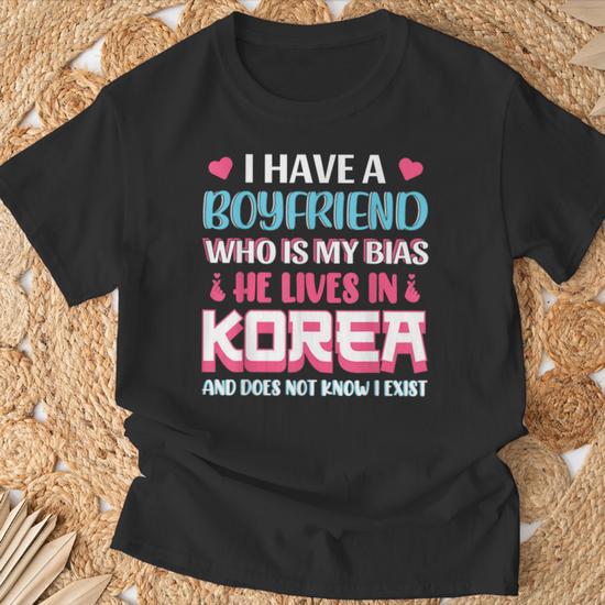 I Have A Boyfriend Who Is My Bias Korean Lover K Pop T Shirt Monsterry