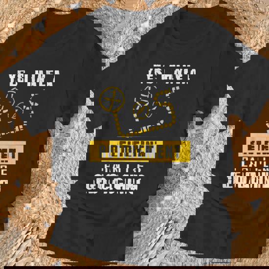 Yes I Have A Retirement Plan I'll Be Geocaching T-Shirt Yes I Have A Retirement Plan I'll Be Geocaching T-Shirt