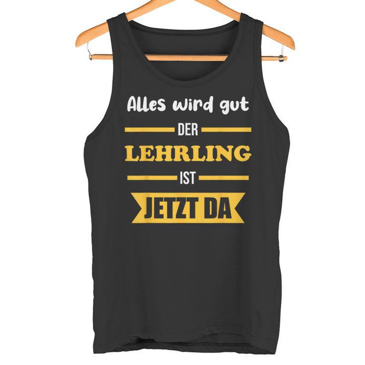 Alles Wird Gut Der Lehrling Ist Jetzt Da Tank Top