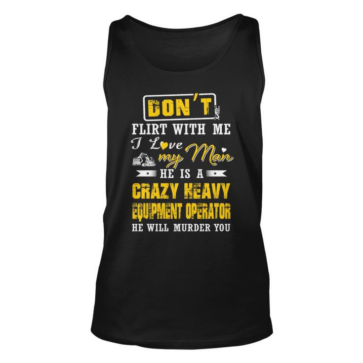 Don' Flirt With Me I Love My Man He Is A Heavy Equipment Operator He Will Murder You Tank Top