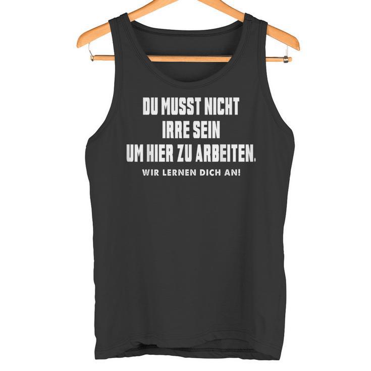 Du Musst Nicht Irre Sein Um Hier Zu Arbeiten Saying Tank Top