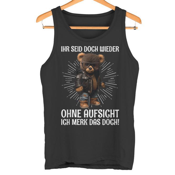 Teddy Ihr Seid Aber Wieder Ohne Aufsicht Ich Merk Das Aber Wieder Tank Top