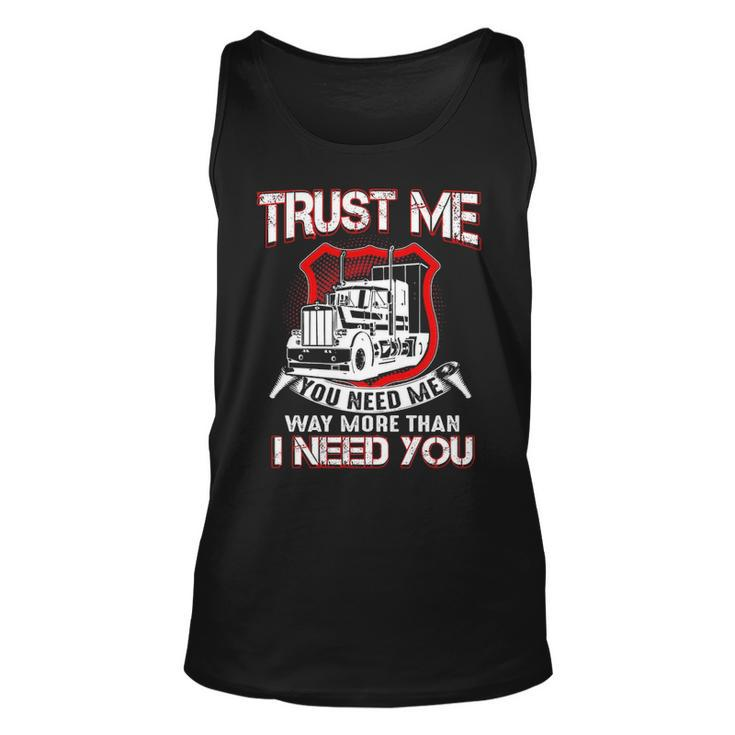 Truck Driver Trust Me You Need Me Way More Than I Need You Tank Top