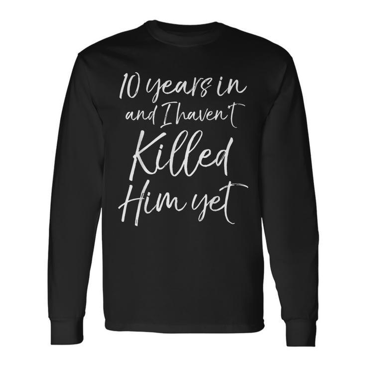 10Th Anniversary 10 Years In And I Haven't Killed Him Yet Long Sleeve T-Shirt