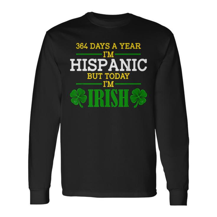 364 Days A Year I'm Hispanic But Today I'm Irish Long Sleeve T-Shirt
