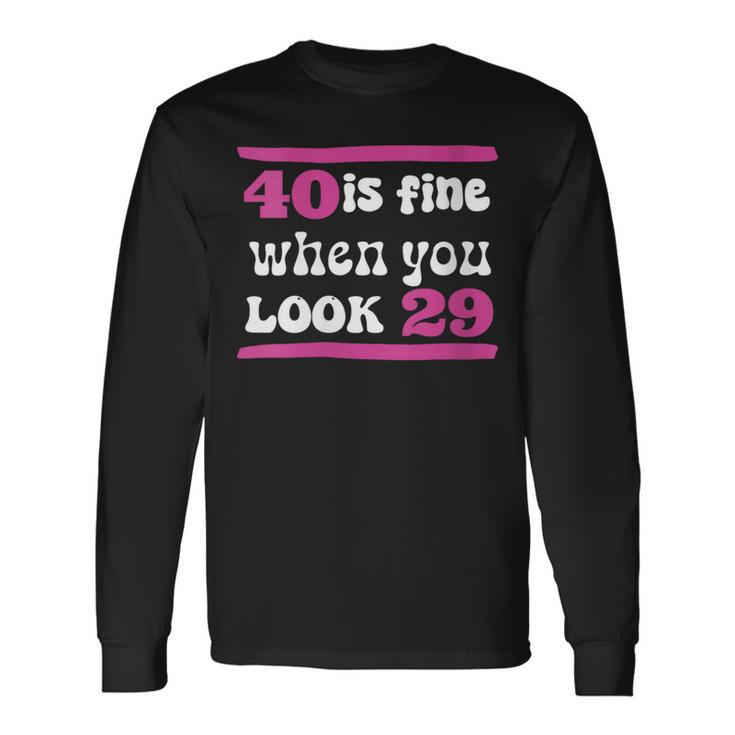 40Th Birthday 40 Is Fine When You Look 29 Forty Years Old Long Sleeve T-Shirt