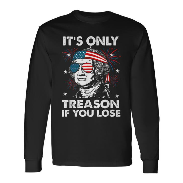 4Th Of July Only Treason If You Lose George Washington Long Sleeve T-Shirt