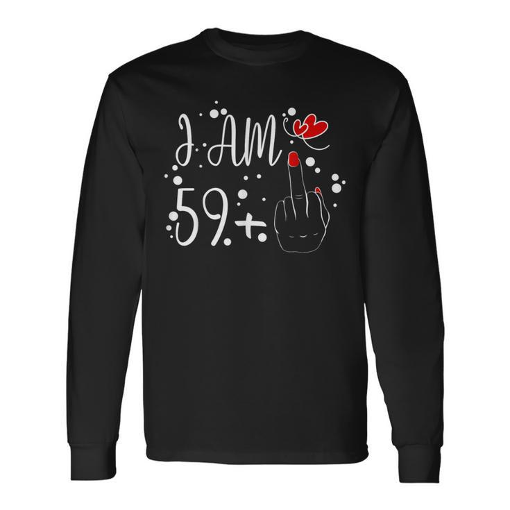 I Am 59 Plus 1 Middle Finger For A 60Th Birthday For Women Long Sleeve T-Shirt