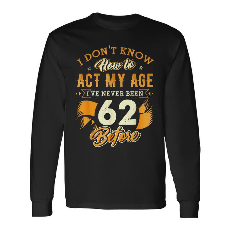 62Nd Birthday How To Act My Age 62 Years Old D1 Long Sleeve T-Shirt