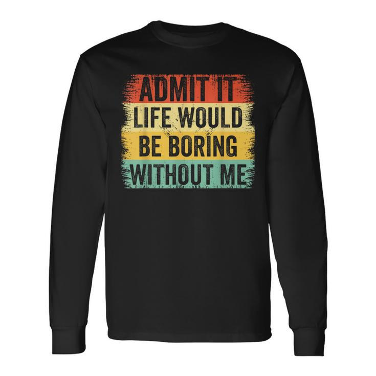 Admit It Life Would Be Boring Without Me Retro Quote Long Sleeve T-Shirt