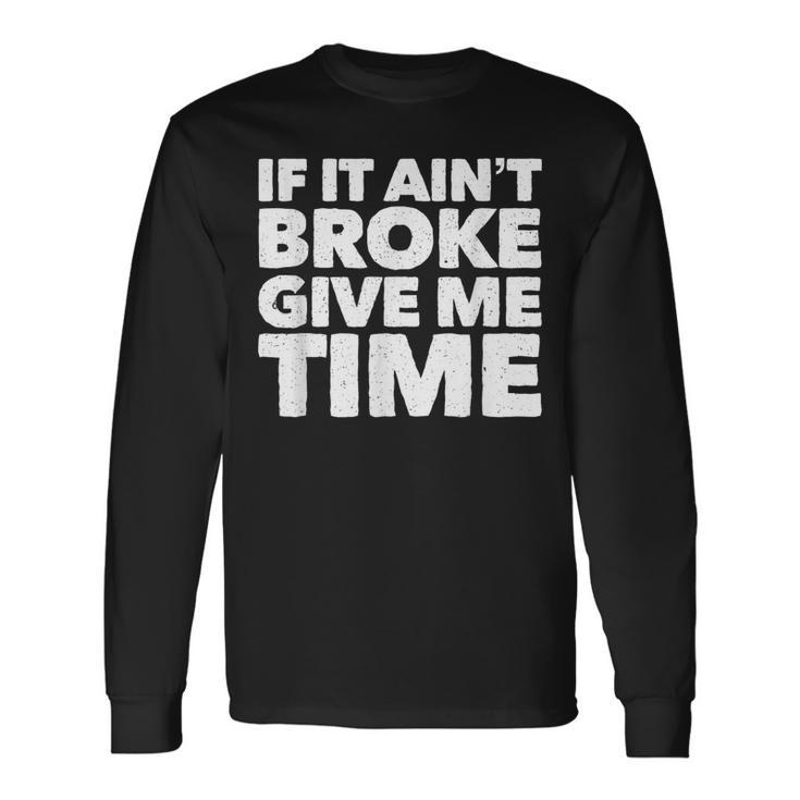 If It Ain't Broke Give Me Time Accident Prone Gag Long Sleeve T-Shirt