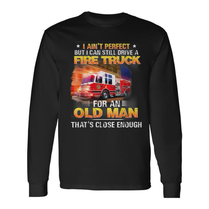 I Ain't Perfect But I Can Still Drive A Fire Truck Long Sleeve T-Shirt