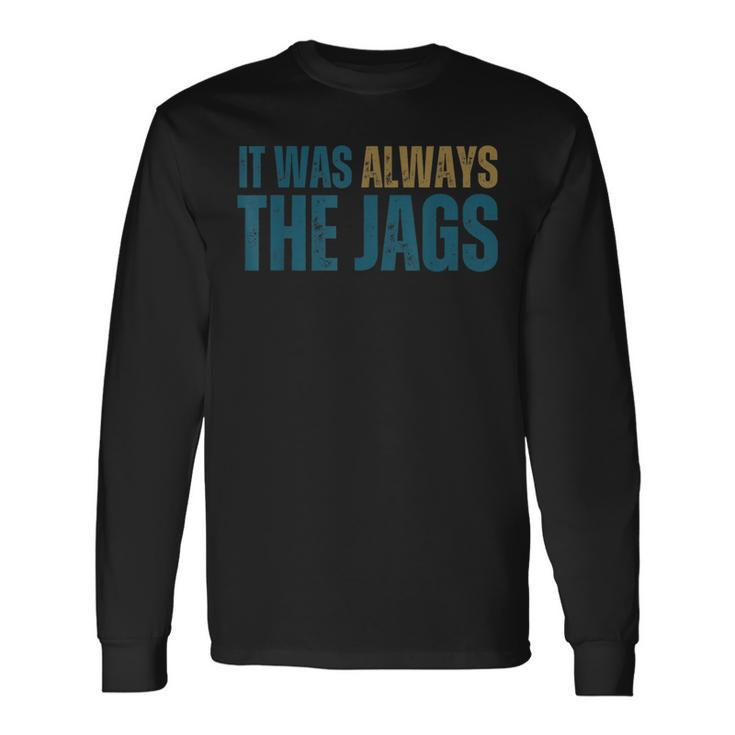 It Was Always The Jags Long Sleeve T-Shirt