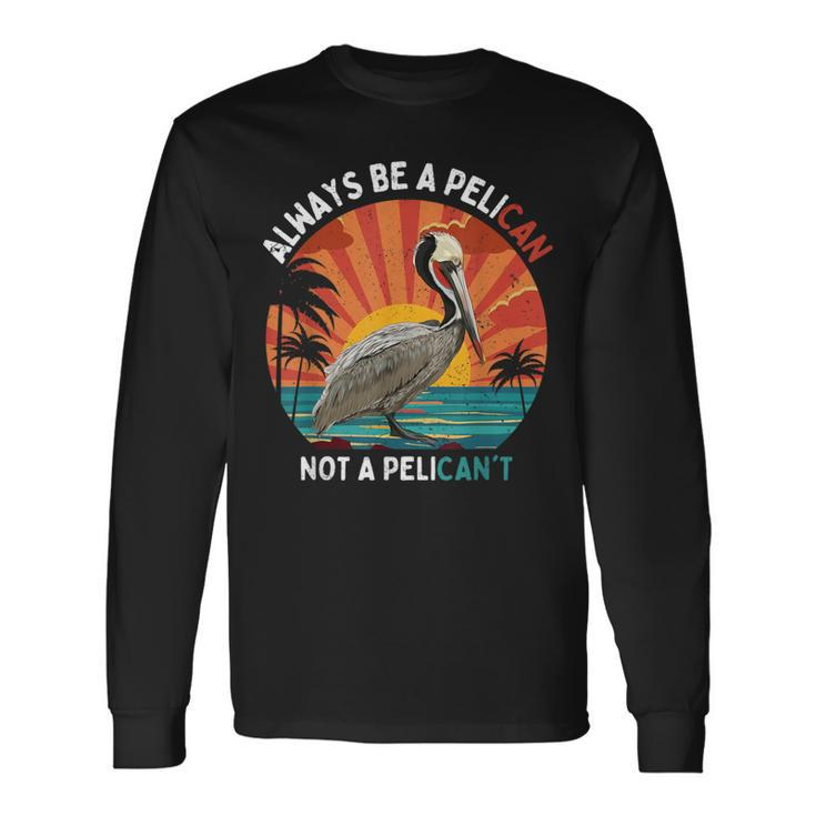 Always Be A Pelican Not A Pelican't Retro Vintage Pelican Long Sleeve T-Shirt