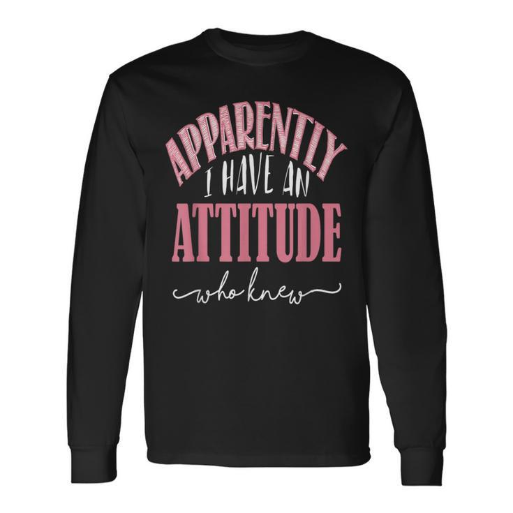 Apparently I Have An Attitude- Who Knew Long Sleeve T-Shirt