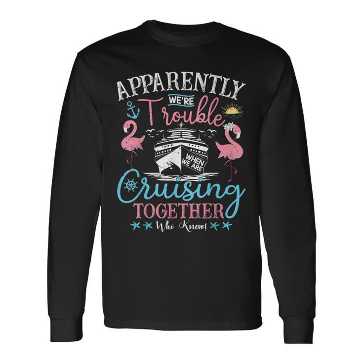 Apparently We're Trouble When We're Cruising Together Cruise Long Sleeve T-Shirt