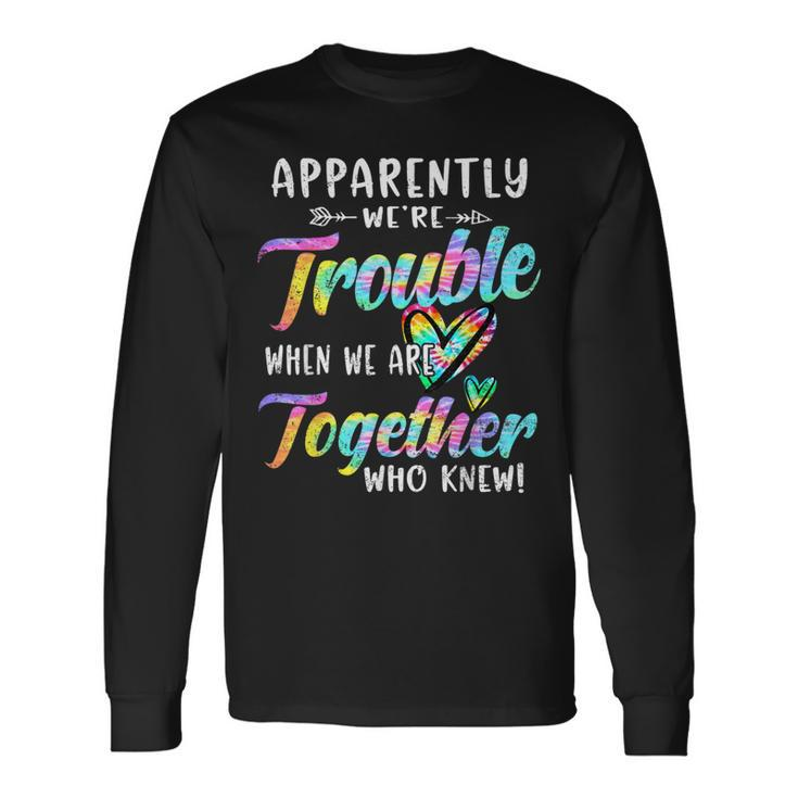Apparently We're Trouble When We Are Together Bestie Tie Dye Long Sleeve T-Shirt
