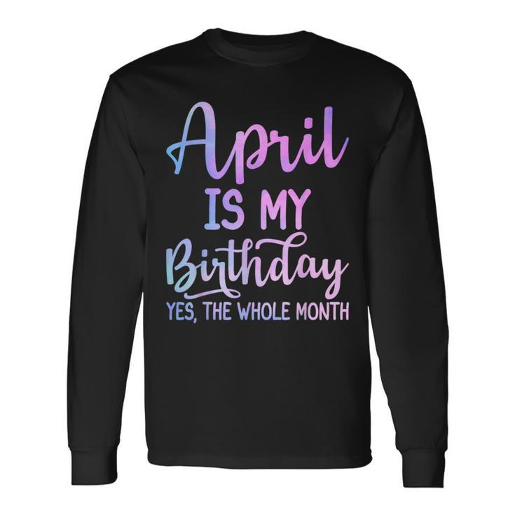 April Is My Birthday The Whole Month April Long Sleeve T-Shirt