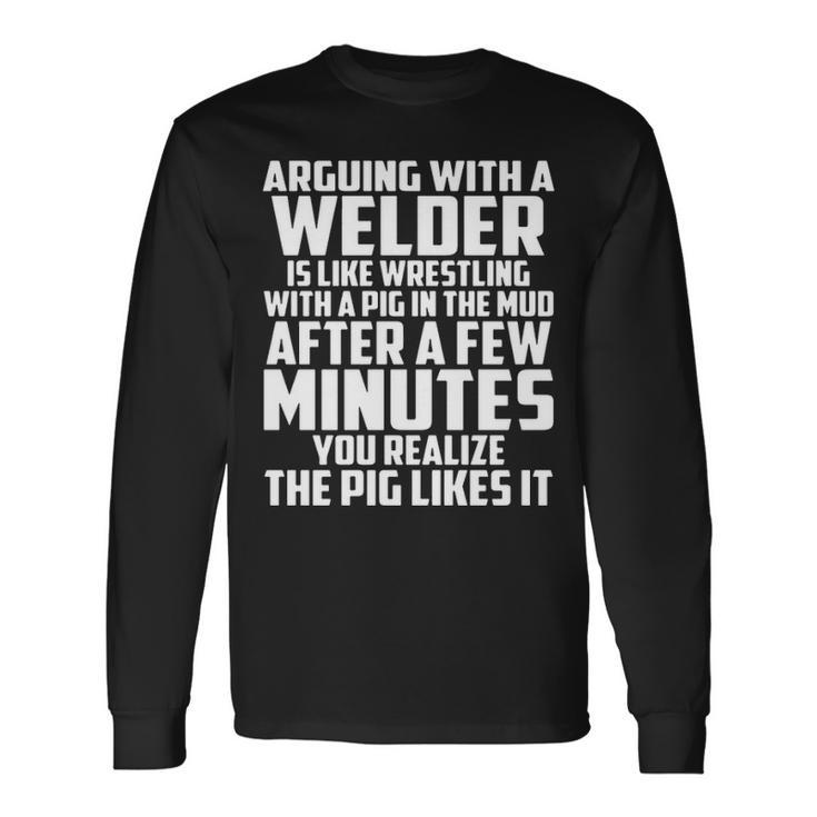 Arguing With A Welder Is Like Wrestling With A Pig In The Mud After A Few Minutes Long Sleeve T-Shirt