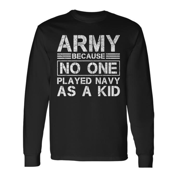 Army Because No One Ever Played Navy As A Kid Military Long Sleeve T-Shirt