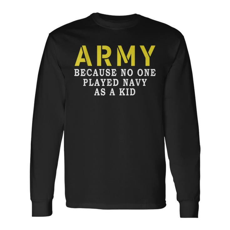 Army Because No One Played Navy As A Kid Military Long Sleeve T-Shirt