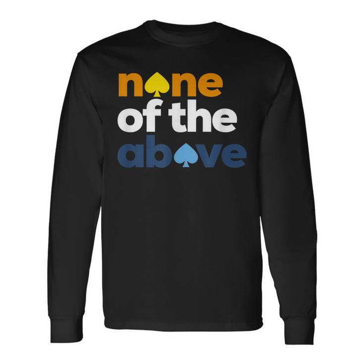 Aroace Pride Lgbtq Aro None Of The Above Aromantic Asexual Long Sleeve T-Shirt