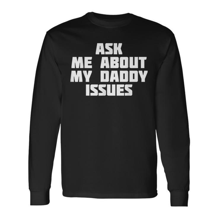 Ask Me About My Daddy Issues Family Problem Long Sleeve T-Shirt Gifts ideas