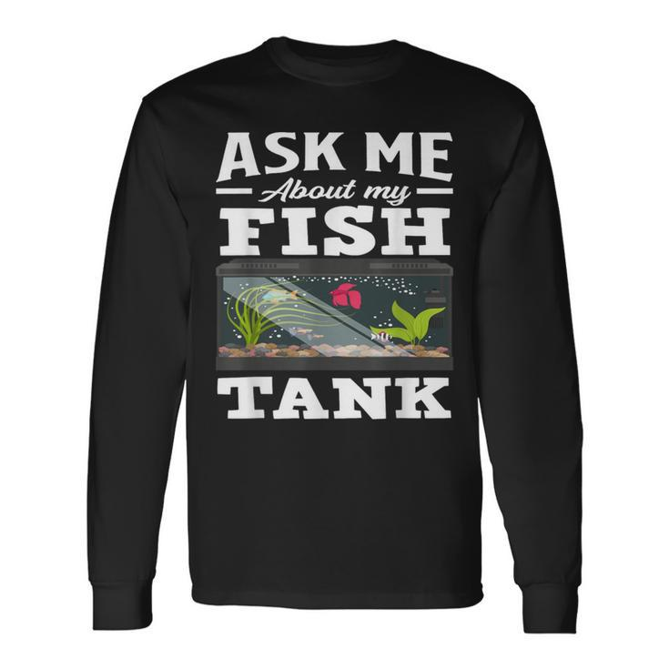 Ask Me About My Fish Tank Aquarium Lover Aquarist Long Sleeve T-Shirt