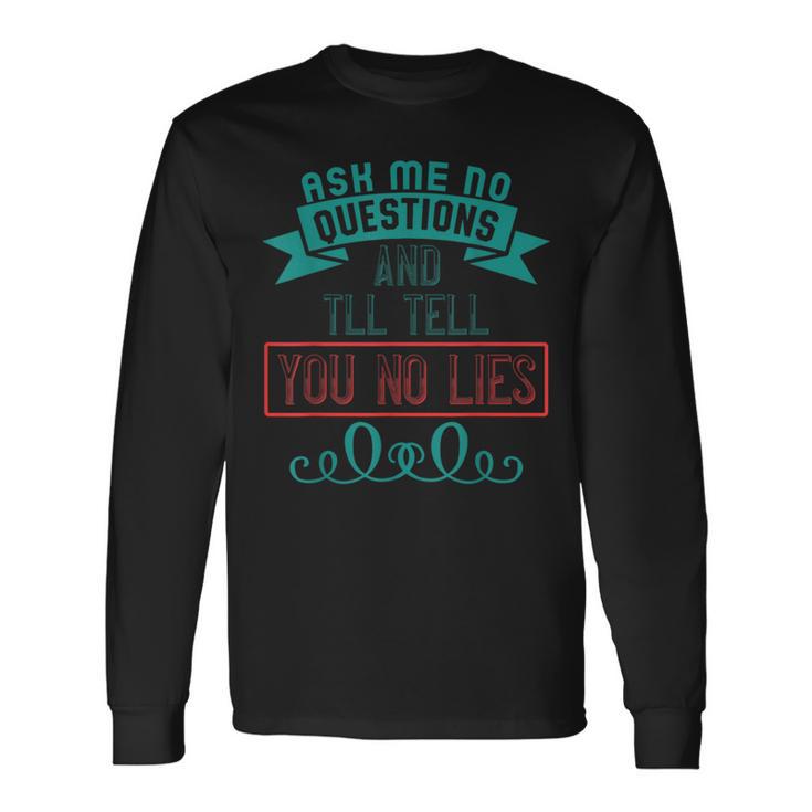 Ask Me No Questions And I'll Tell You No Lies Apparel Long Sleeve T-Shirt