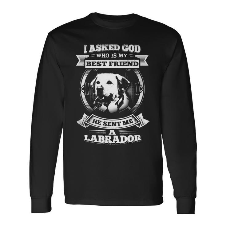 I Asked God Who Is My Best Friend He Sent Me A Labrador Long Sleeve T-Shirt