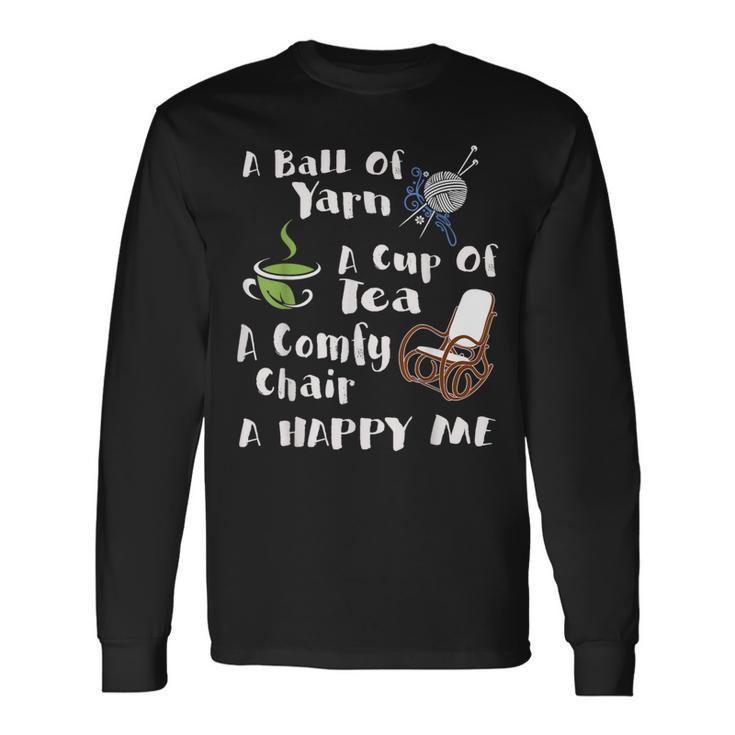 A Ball Of Yarn A Cup Of Tea A Comfy Chair A Happy Me Knittin Long Sleeve T-Shirt