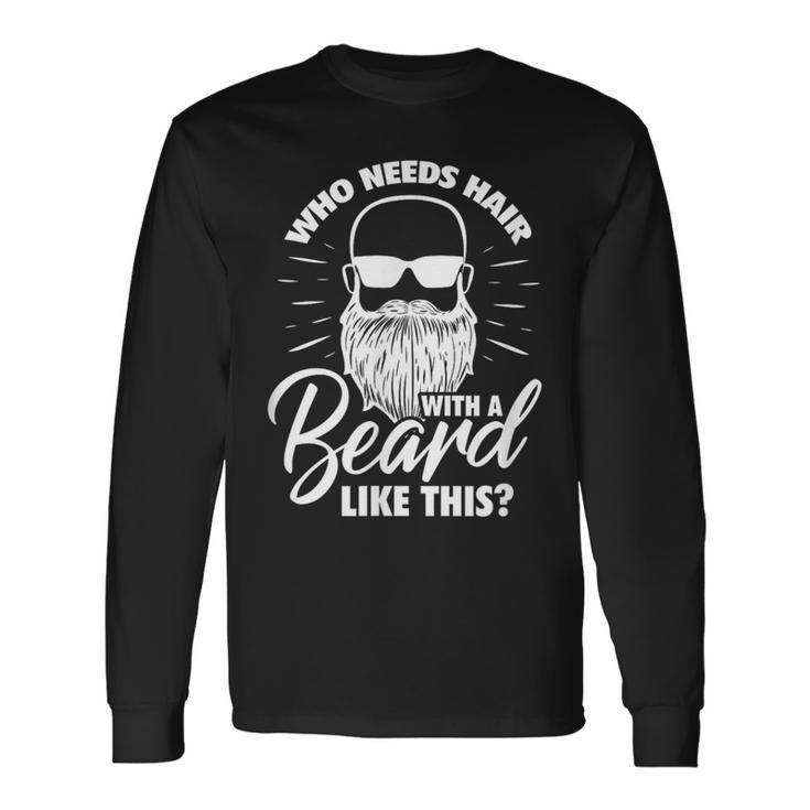 Beard Bearded Who Needs Hair With A Beard Like This Long Sleeve T-Shirt