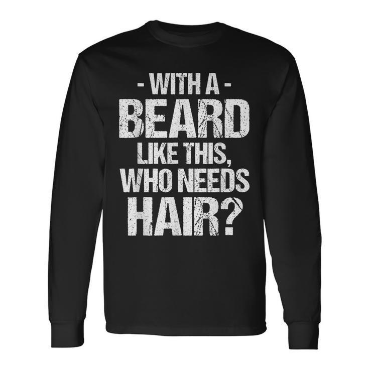 With A Beard Like This Who Needs Hair Long Sleeve T-Shirt