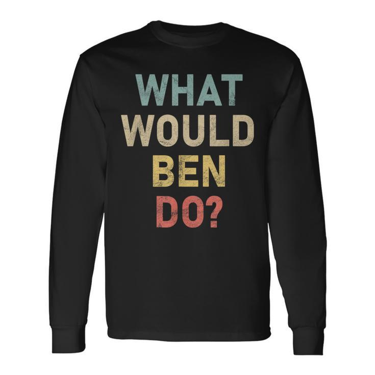 What Would Ben Do Name Ben Long Sleeve T-Shirt