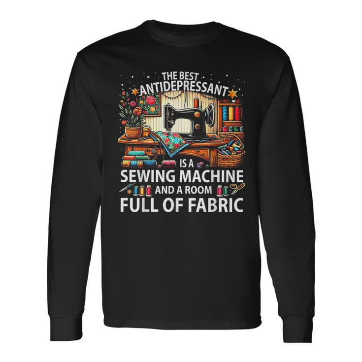 The Best Antidepressant Is A Sewing Machine And A Room Full Long Sleeve T-Shirt Gifts ideas