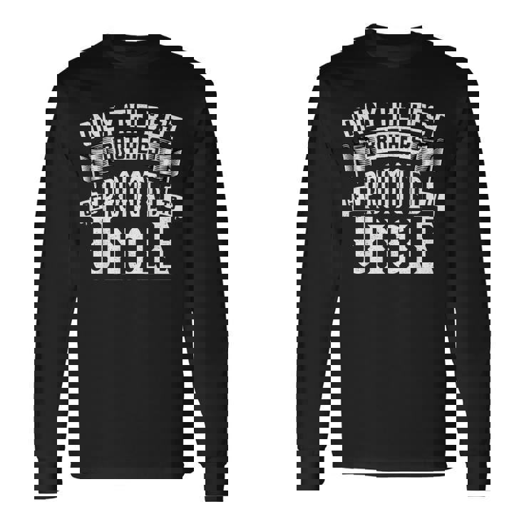 Only The Best Brothers Get Promoted To Uncle Long Sleeve T-Shirt