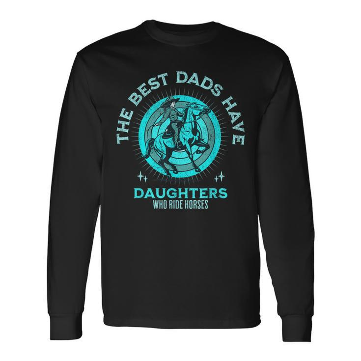 The Best Dads Have Daughters Who Ride Horses Fathers Day Men Long Sleeve T-Shirt