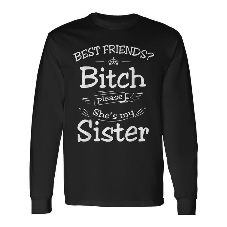 Best Friend Best Friend Bitch Please She's My Sisters Long Sleeve T-Shirt