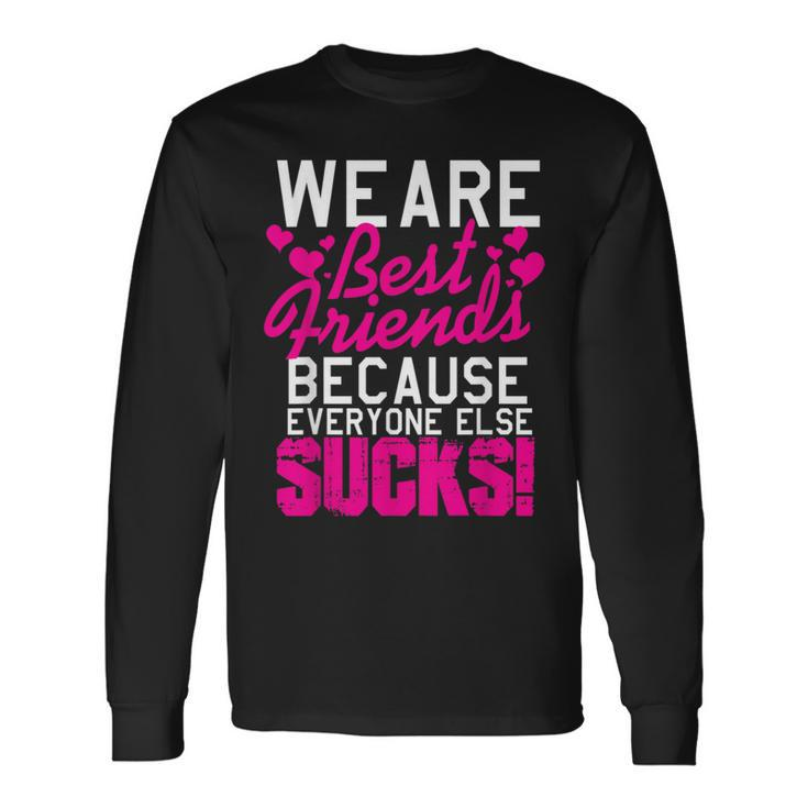 We Are Best Friends Because Everyone Else Sucks Long Sleeve T-Shirt
