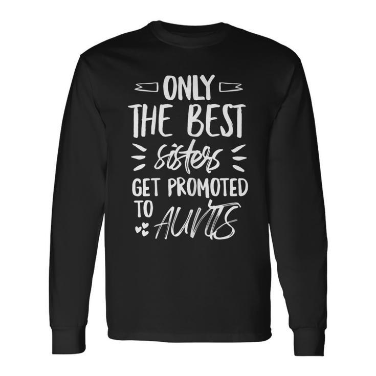 Only The Best Sisters Get Promoted To Aunts Long Sleeve T-Shirt