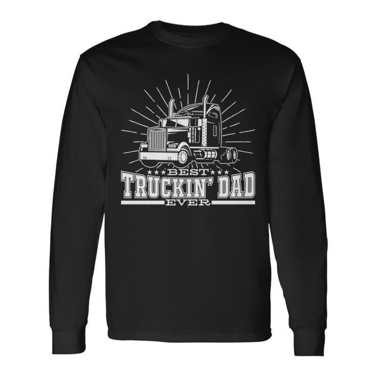 Best Truckin' Dad Ever Trucking Dad For Truck Driver Long Sleeve T-Shirt